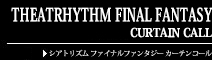 THEATRHYTHM FINAL FANTASY CURTAIN CALL